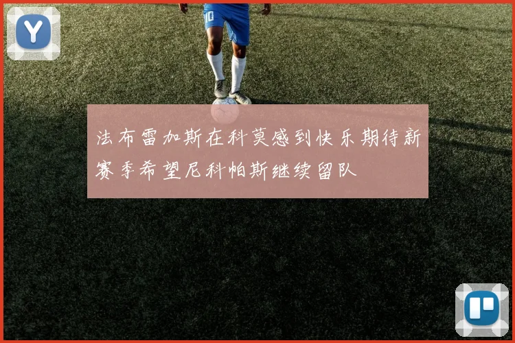 法布雷加斯在科莫感到快乐期待新赛季希望尼科帕斯继续留队