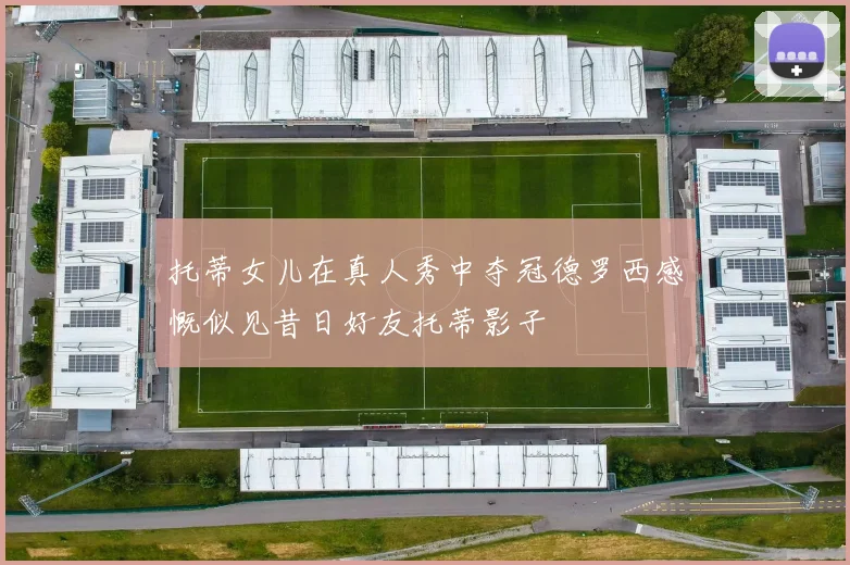 托蒂女儿在真人秀中夺冠德罗西感慨似见昔日好友托蒂影子