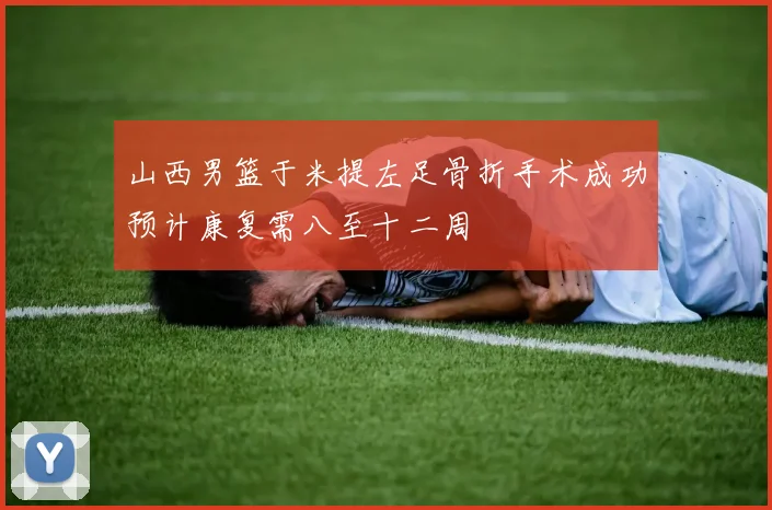 山西男篮于米提左足骨折手术成功预计康复需八至十二周