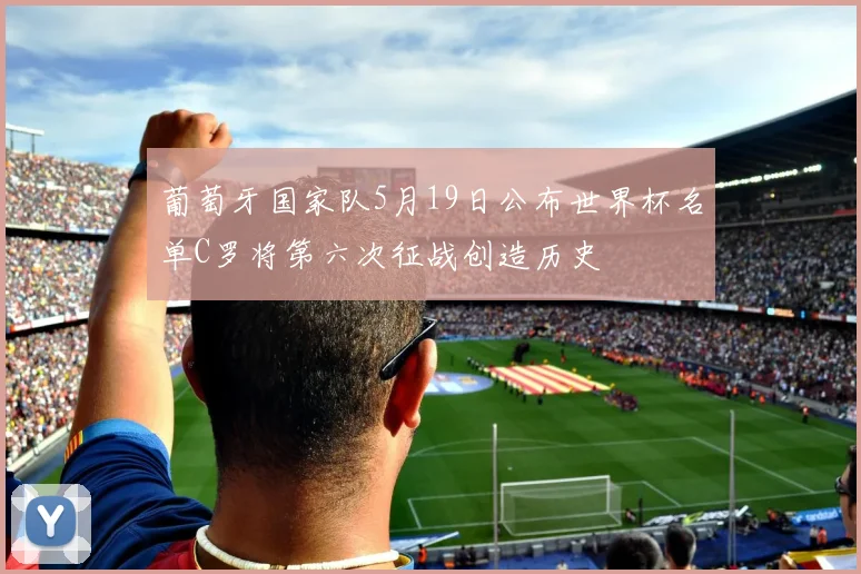 葡萄牙国家队5月19日公布世界杯名单C罗将第六次征战创造历史
