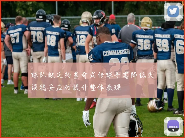 球队缺乏约基奇式传球手需降低失误稳妥应对提升整体表现