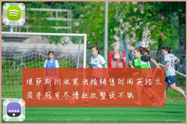 堪萨斯州放宽酒精销售时间英格兰若夺冠可尽情狂欢整夜不眠
